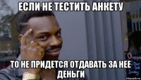 если не тестить анкету то не придется отдавать за нее деньги