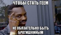 чтобы стать геем не обязательно быть братишкиным