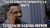 тебе не нужно поздравлять с 8 марта если ты не будешь парнем