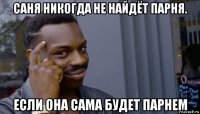 саня никогда не найдёт парня. если она сама будет парнем