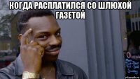 когда расплатился со шлюхой газетой 