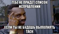 тебе не придет список исправлений если ты не будешь выполнять таск