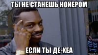 ты не станешь нойером если ты де-хеа