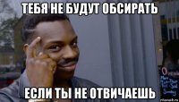 тебя не будут обсирать если ты не отвичаешь