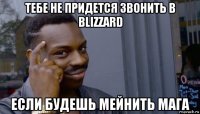 тебе не придется звонить в blizzard если будешь мейнить мага