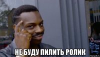  не буду пилить ролик