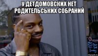 у детдомовских нет родительських собраний 