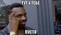 тут у тебе пусто