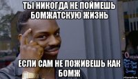 ты никогда не поймешь бомжатскую жизнь если сам не поживешь как бомж