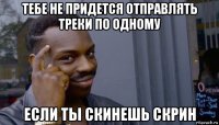 тебе не придется отправлять треки по одному если ты скинешь скрин