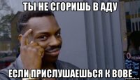 ты не сгоришь в аду если прислушаешься к вове