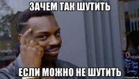 зачем так шутить если можно не шутить