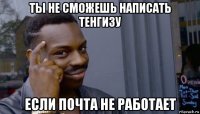 ты не сможешь написать тенгизу если почта не работает