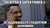 не играя в super power 2 не задалбаешься с поднятием экономики