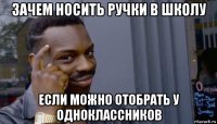 зачем носить ручки в школу если можно отобрать у одноклассников