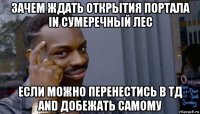 зачем ждать открытия портала in сумеречный лес если можно перенестись в тд and добежать самому