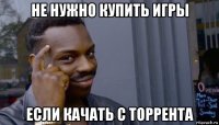 не нужно купить игры если качать с торрента