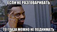 если не разговаривать то глаза можно не поднимать