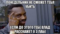 понедельник не сможет тебя убить если до этого тебе влад расскажет о 3 лабе