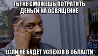 ты не сможешь потратить деньги на освящение если не будет успехов в области