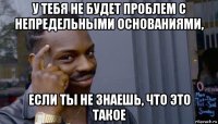 у тебя не будет проблем с непредельными основаниями, если ты не знаешь, что это такое