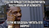 тебе не придется подключать постоянный ip клиенту если не будешь читать его запрос