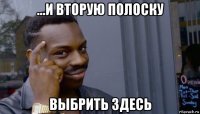 ...и вторую полоску выбрить здесь