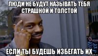 люди не будут называть тебя страшной и толстой если ты будешь избегать их