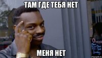 там где тебя нет меня нет