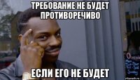 требование не будет противоречиво если его не будет