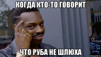 когда кто-то говорит что руба не шлюха