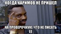 когда каримов не пришел на проверочную, что не писать ее