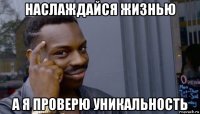 наслаждайся жизнью а я проверю уникальность