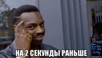  на 2 секунды раньше