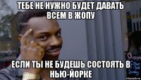 тебе не нужно будет давать всем в жопу если ты не будешь состоять в нью-йорке