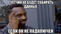 счетчик не будет собирать данные если он не подключен