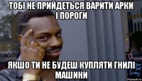 тобі не прийдеться варити арки і пороги якшо ти не будеш купляти гнилі машини