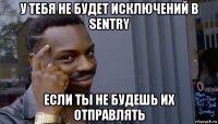 у тебя не будет исключений в sentry если ты не будешь их отправлять