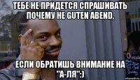 тебе не придется спрашивать почему не guten abend, если обратишь внимание на "а-ля":)