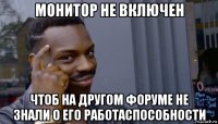 монитор не включен чтоб на другом форуме не знали о его работаспособности