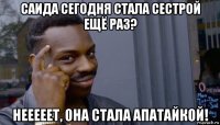 саида сегодня стала сестрой ещё раз? нееееет, она стала апатайкой!