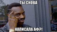 ты снова написала аф?!