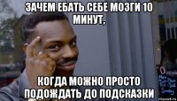 зачем ебать себе мозги 10 минут, когда можно просто подождать до подсказки