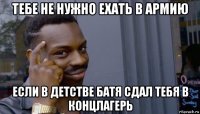 тебе не нужно ехать в армию если в детстве батя сдал тебя в концлагерь