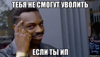 тебя не смогут уволить если ты ип