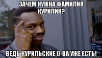 зачем нужна фамилия курилин? ведь курильские о-ва уже есть!