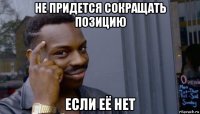 не придется сокращать позицию если её нет