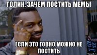 толик, зачем постить мемы если это говно можно не постить