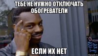 тебе не нужно отключать обогреватели если их нет