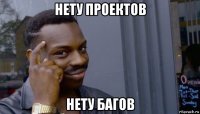 нету проектов нету багов